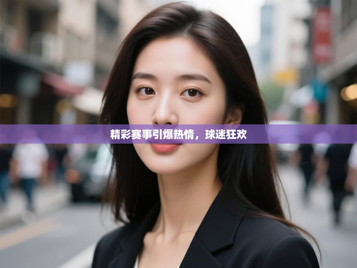 开云邀请码-精彩赛事引爆热情,球迷狂欢 第1张