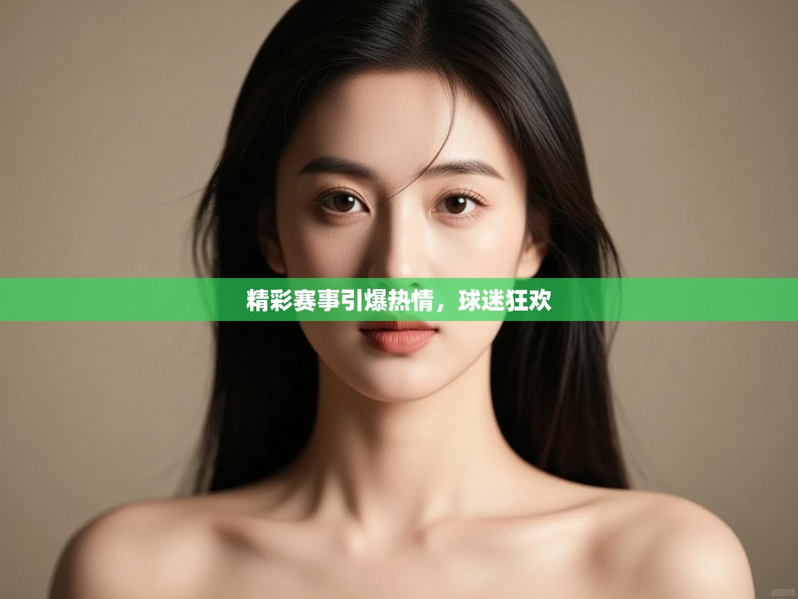 开云邀请码-精彩赛事引爆热情,球迷狂欢 第3张