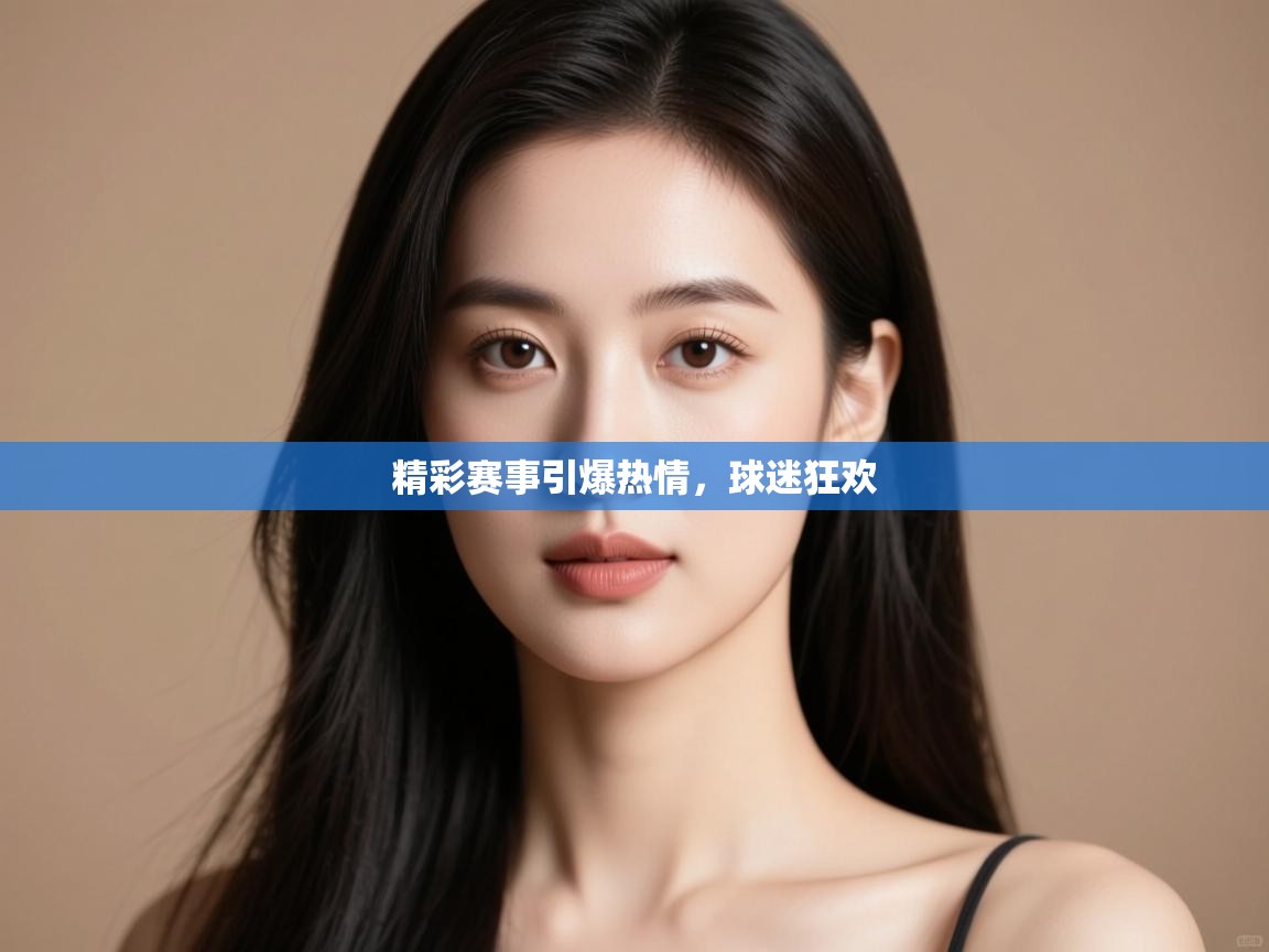 开云邀请码-精彩赛事引爆热情,球迷狂欢 第4张