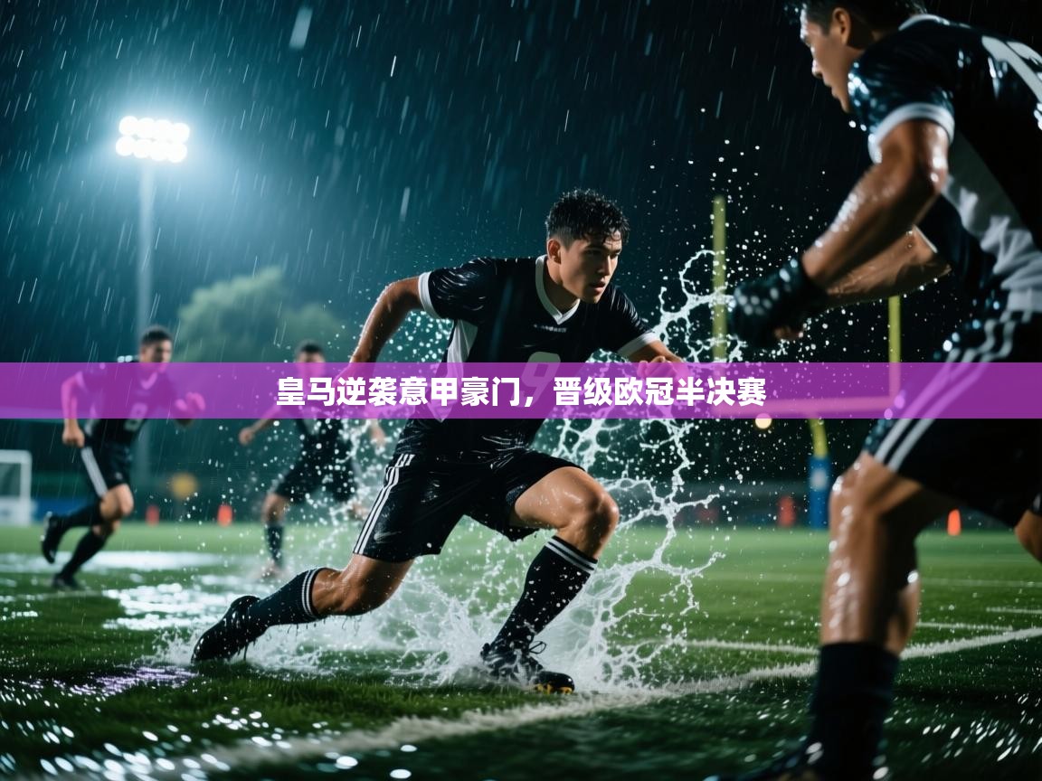 开云体育赛事比分直播-皇马逆袭意甲豪门，晋级欧冠半决赛  第2张