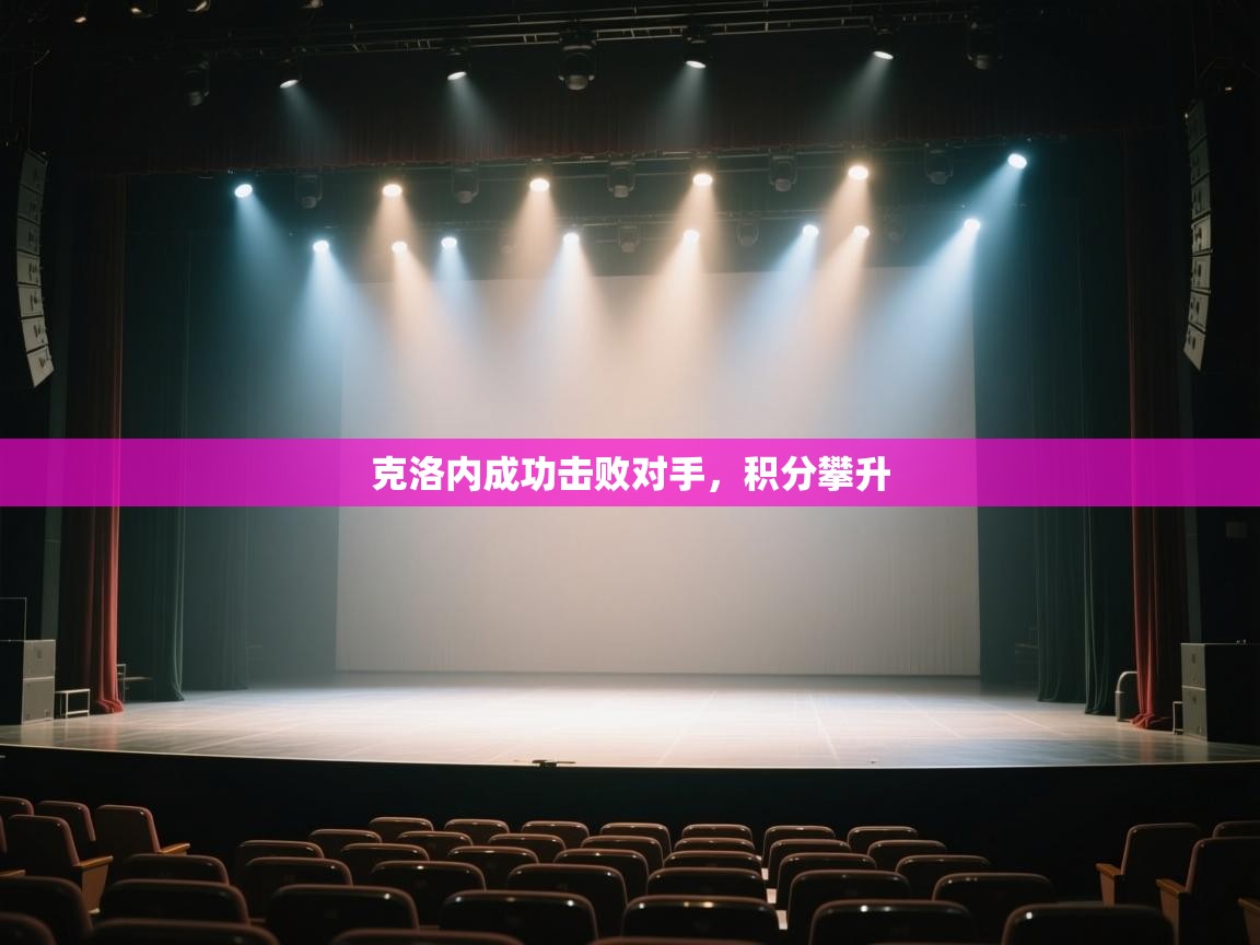 开云体育入口注册-克洛内成功击败对手,积分攀升 第3张