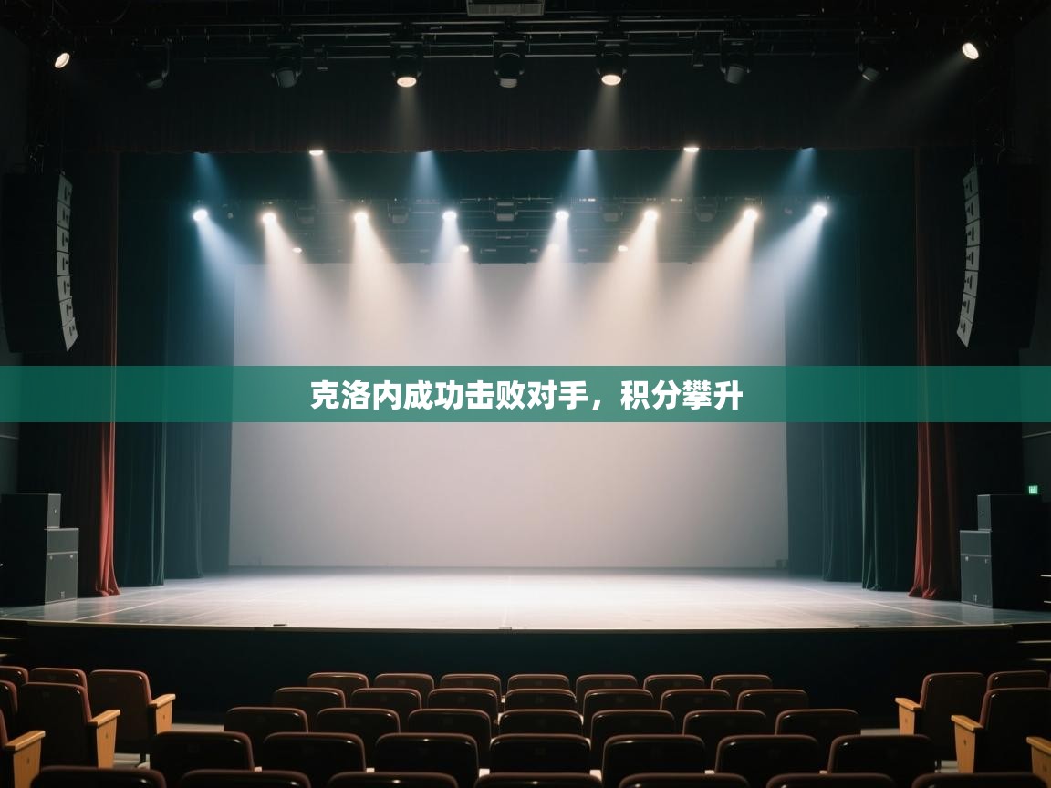 开云体育入口注册-克洛内成功击败对手,积分攀升 第4张