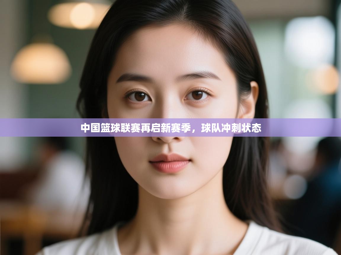 开云体育修改登录密码-中国篮球联赛再启新赛季,球队冲刺状态 第1张