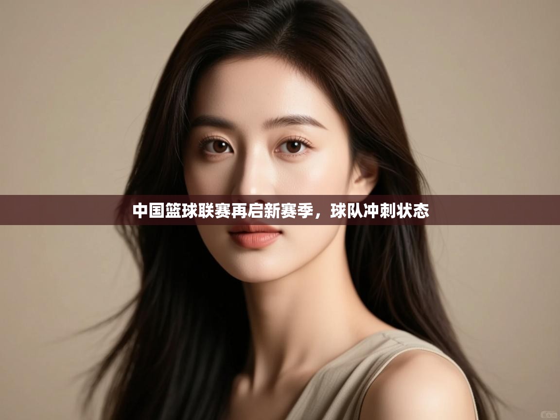 开云体育修改登录密码-中国篮球联赛再启新赛季,球队冲刺状态 第2张