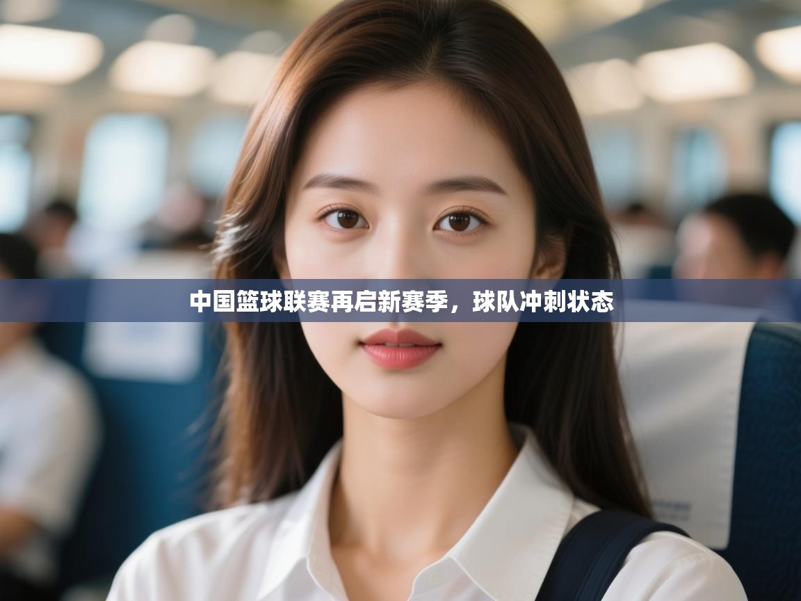 开云体育修改登录密码-中国篮球联赛再启新赛季,球队冲刺状态 第4张