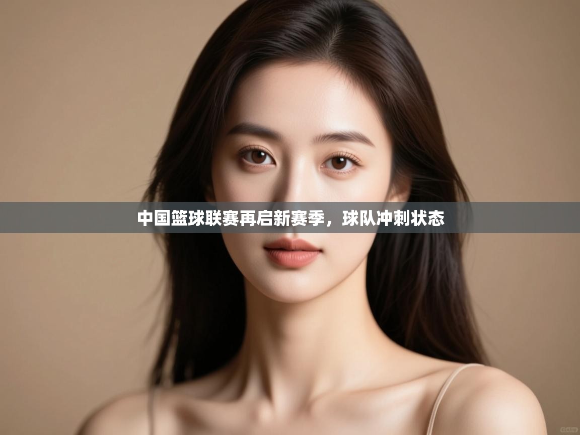 开云体育修改登录密码-中国篮球联赛再启新赛季,球队冲刺状态 第3张