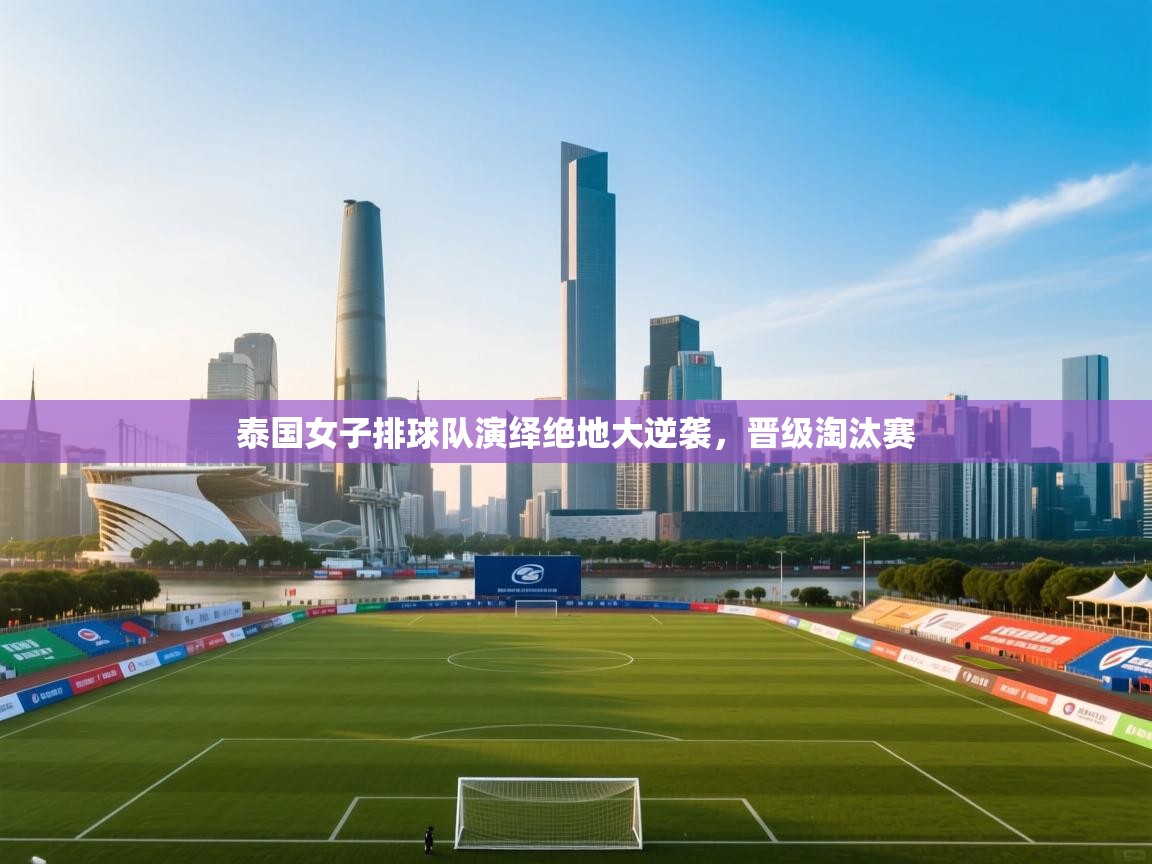 开云体育登录入口-泰国女子排球队演绎绝地大逆袭,晋级淘汰赛 第1张