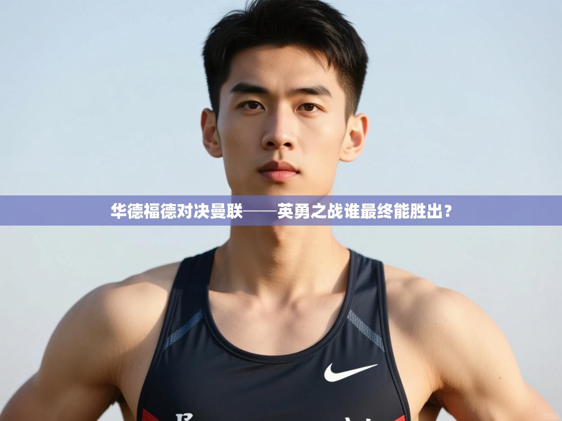 开云直播-华德福德对决曼联──英勇之战谁最终能胜出? 第1张