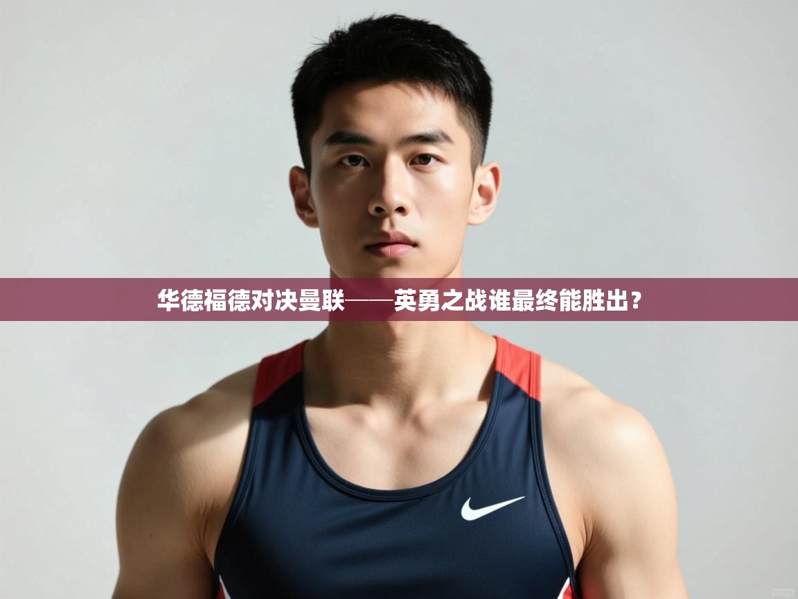 开云直播-华德福德对决曼联──英勇之战谁最终能胜出? 第3张