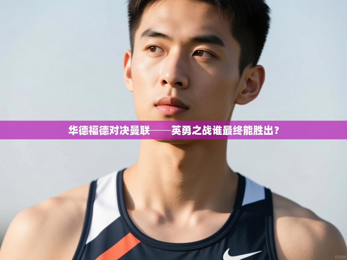 开云直播-华德福德对决曼联──英勇之战谁最终能胜出? 第2张