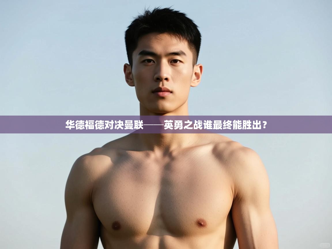 开云直播-华德福德对决曼联──英勇之战谁最终能胜出? 第4张