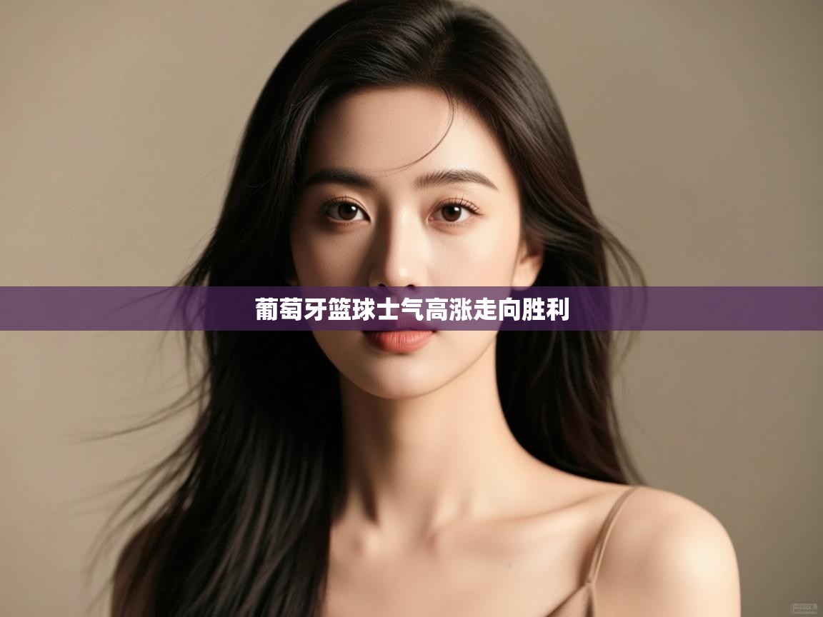 开云体育会员VIP开通-葡萄牙篮球士气高涨走向胜利 第3张