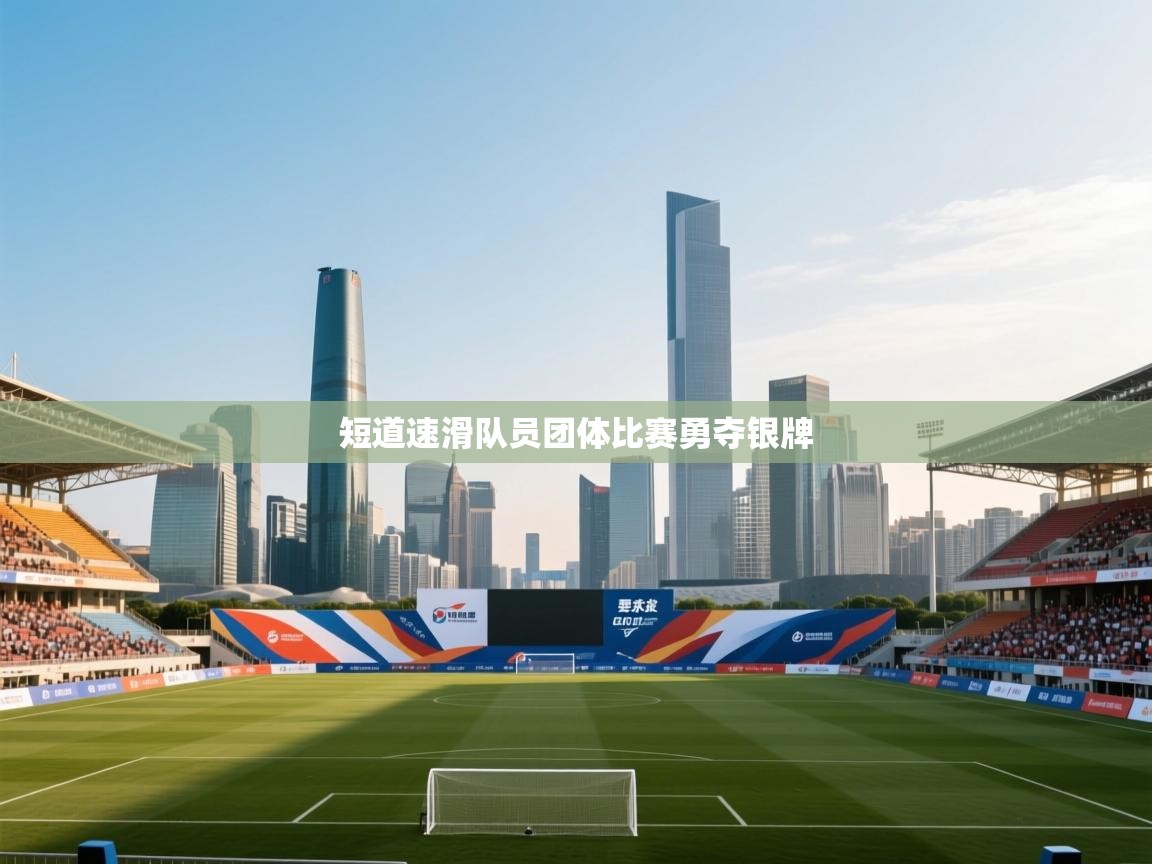 开云体育入口客服-短道速滑队员团体比赛勇夺银牌 第2张