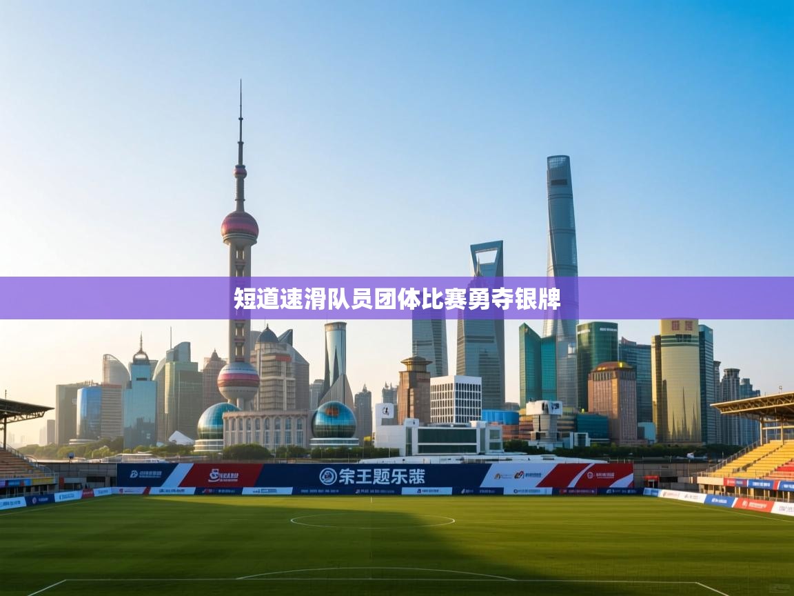 开云体育入口客服-短道速滑队员团体比赛勇夺银牌 第4张