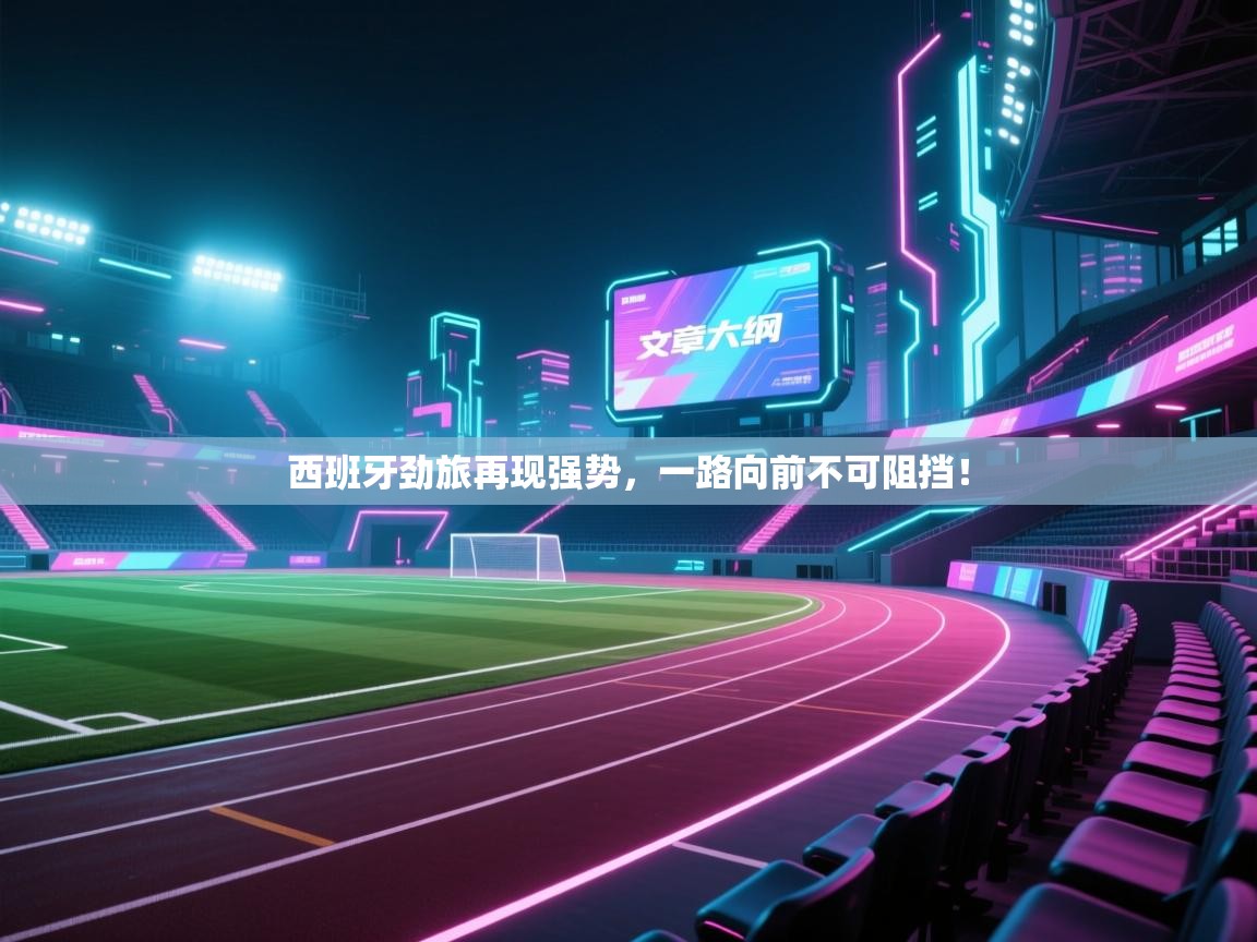 开运体育登录入口-西班牙劲旅再现强势,一路向前不可阻挡! 第4张