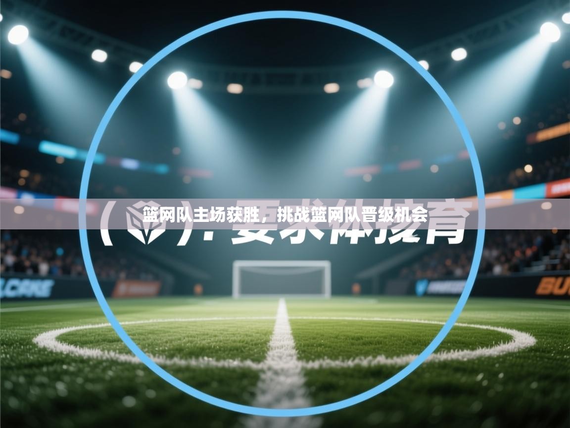 开云邀请码-篮网队主场获胜,挑战篮网队晋级机会 第1张