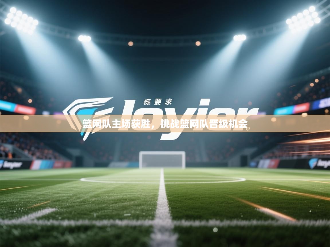 开云邀请码-篮网队主场获胜,挑战篮网队晋级机会 第3张