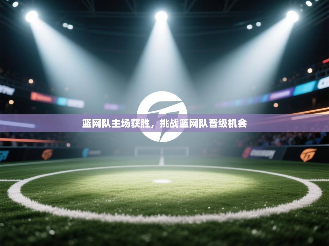 开云邀请码-篮网队主场获胜,挑战篮网队晋级机会 第2张