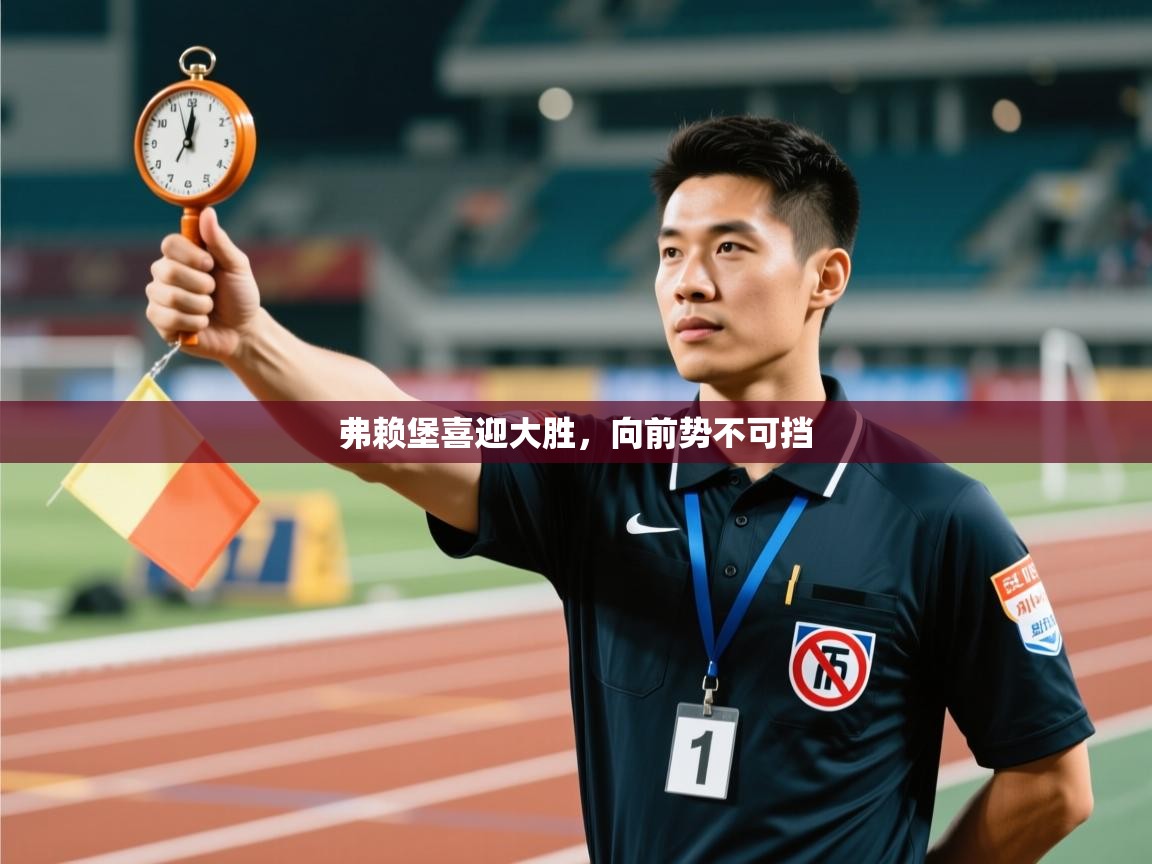 开云体育账号申诉通道-弗赖堡喜迎大胜，向前势不可挡