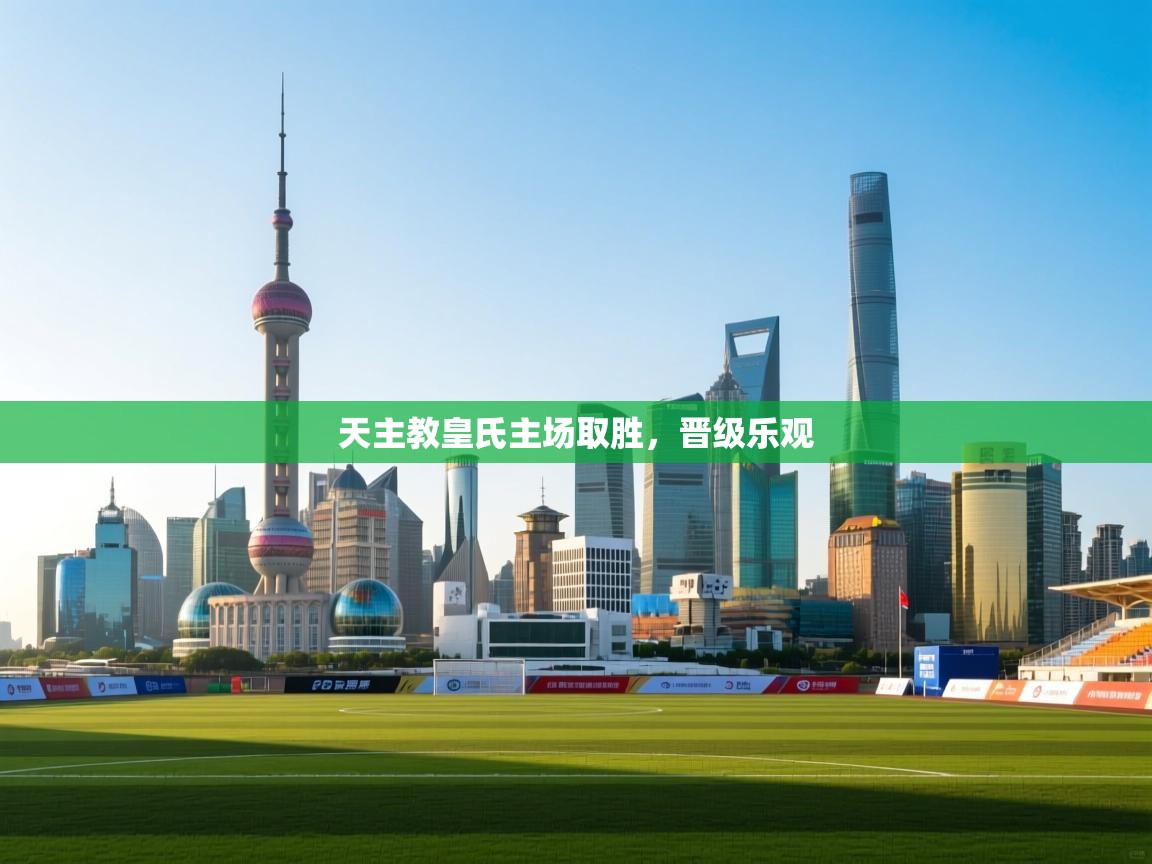 开云体育版本更新日志2025-天主教皇氏主场取胜，晋级乐观  第2张