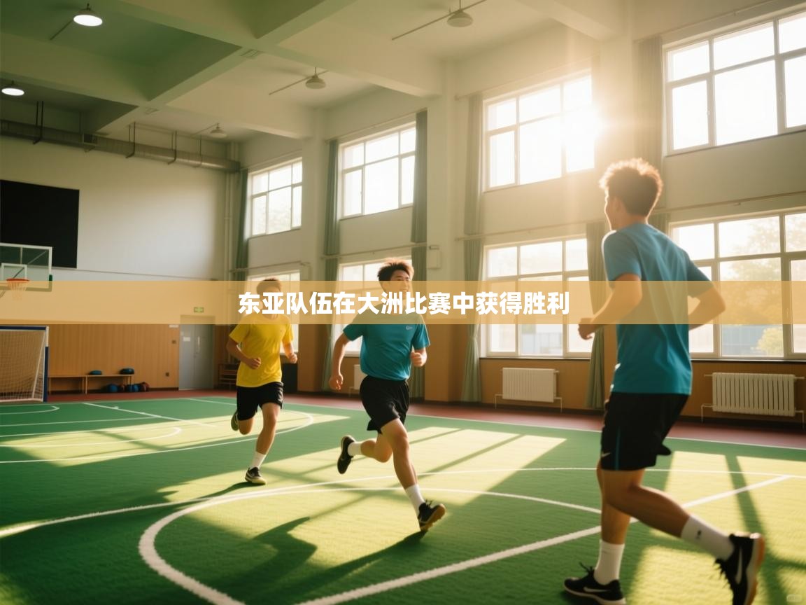 云开体育app网页版登录入口-东亚队伍在大洲比赛中获得胜利 第1张