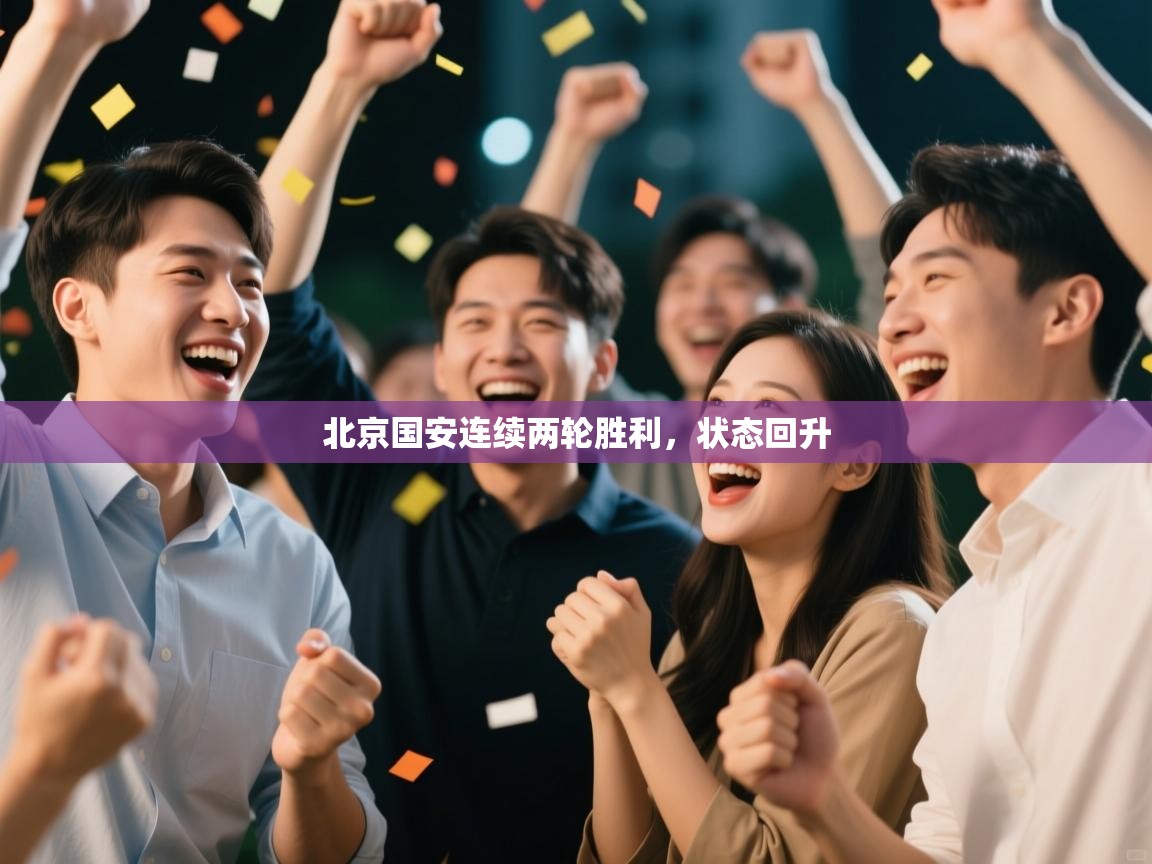 云开体育官网-北京国安连续两轮胜利，状态回升  第2张