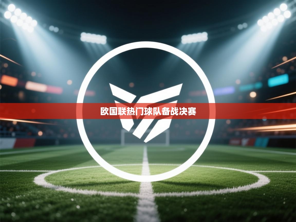 kaiyun开运·体育官方网站-欧国联热门球队备战决赛 第1张