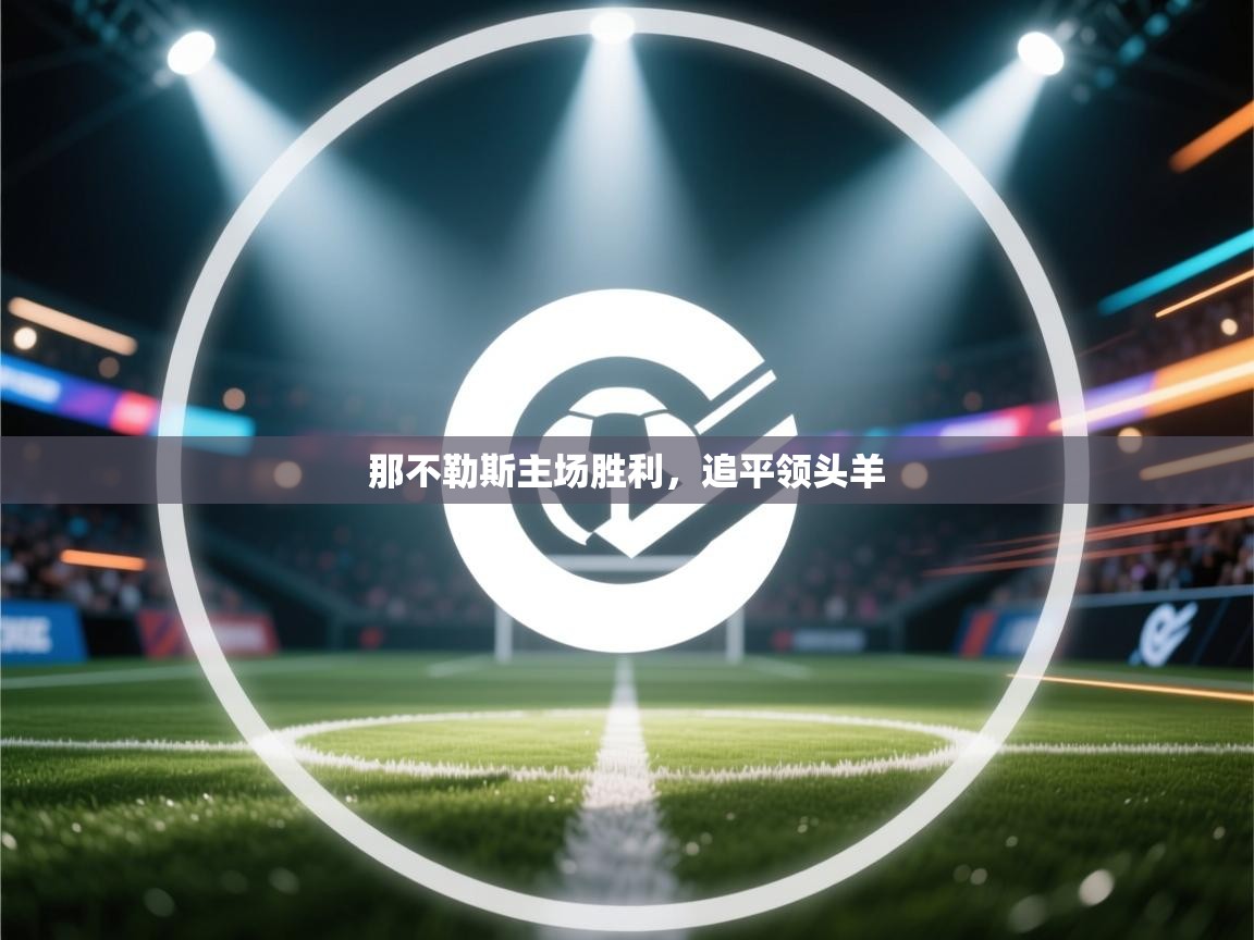 开云体育入口平台-那不勒斯主场胜利，追平领头羊  第4张