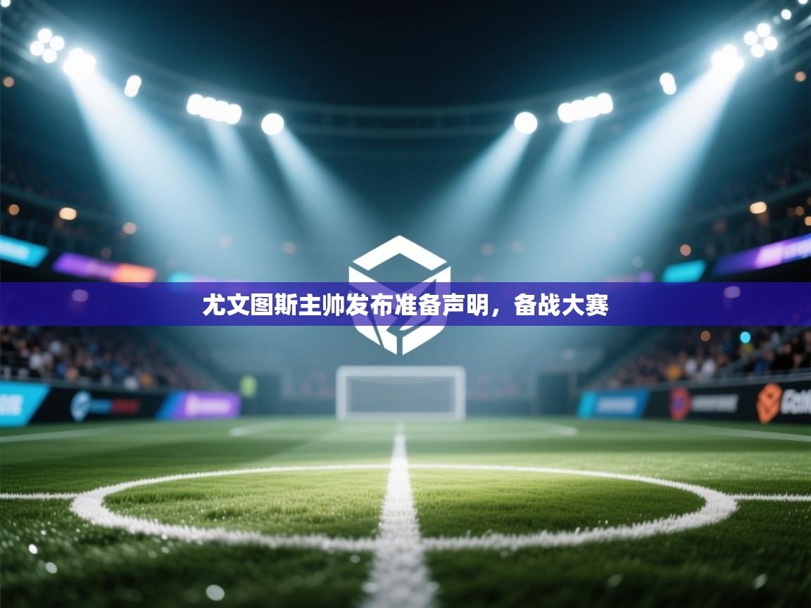 -尤文图斯主帅发布准备声明，备战大赛  第3张