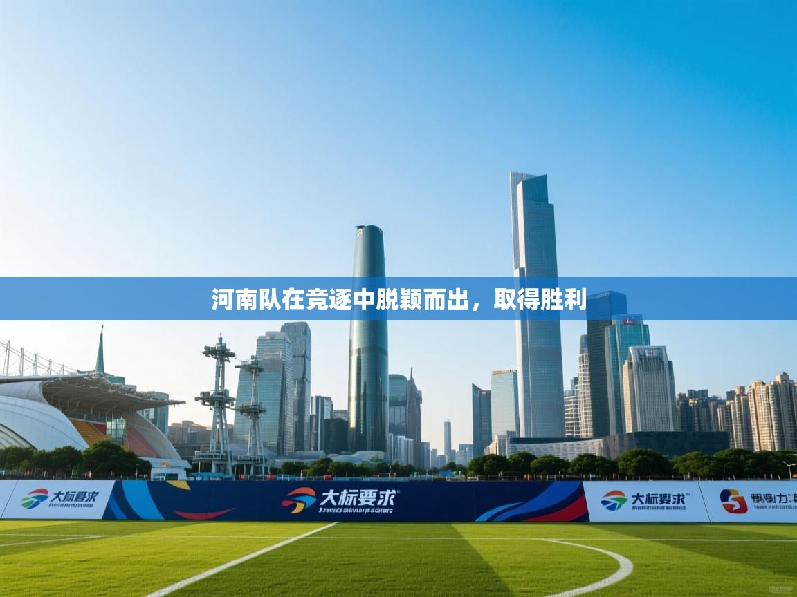 开云体育安卓APK下载-河南队在竞逐中脱颖而出，取得胜利  第3张