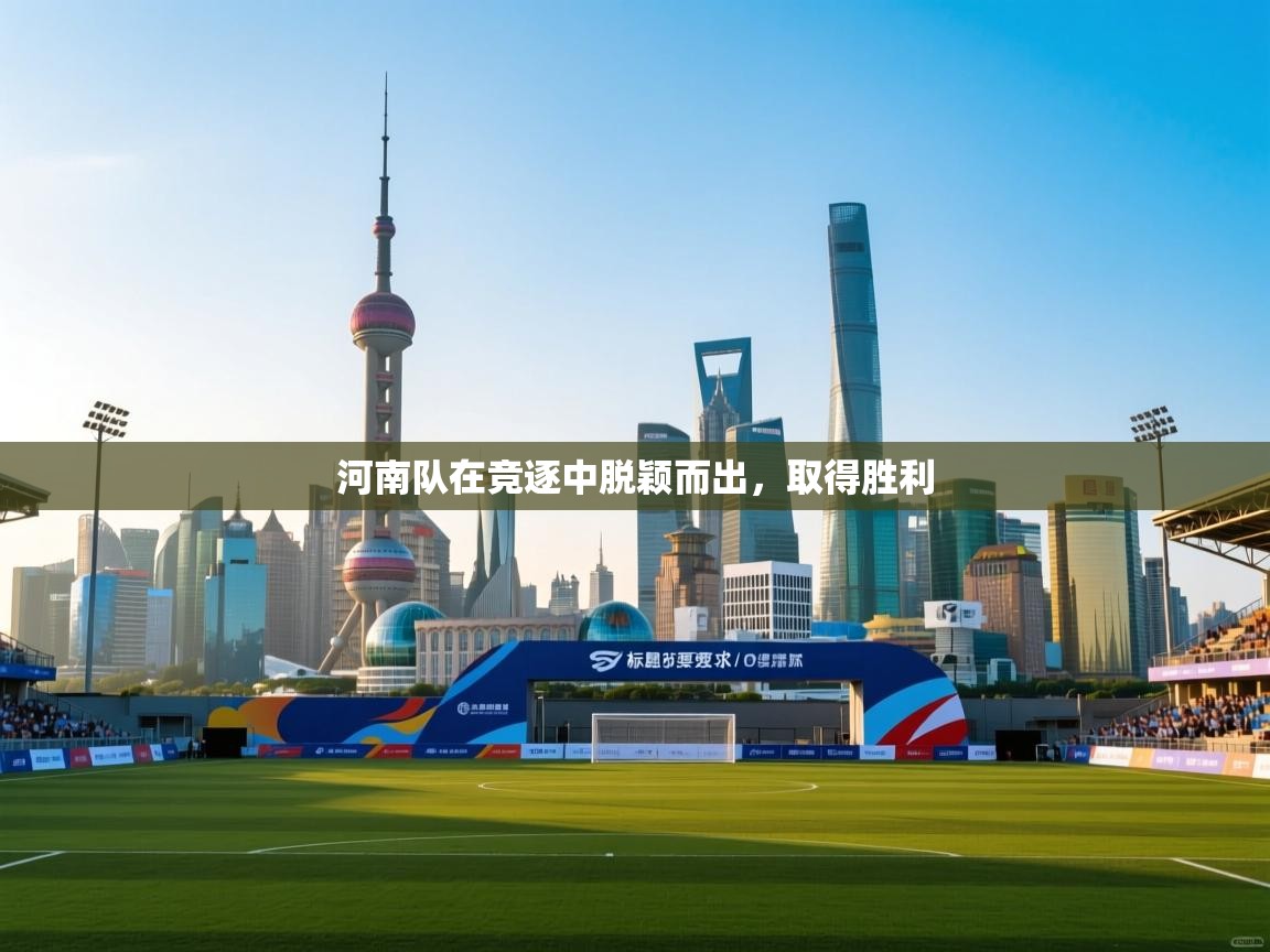 开云体育安卓APK下载-河南队在竞逐中脱颖而出，取得胜利  第2张