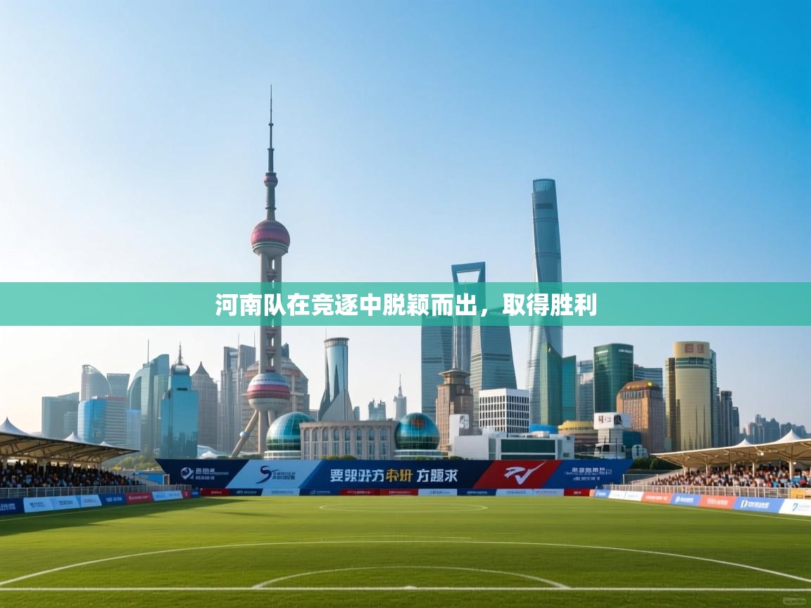 开云体育安卓APK下载-河南队在竞逐中脱颖而出，取得胜利  第4张