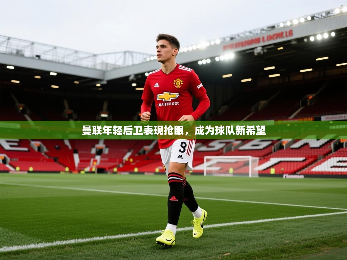 开云体育数据中心统计-曼联年轻后卫表现抢眼，成为球队新希望  第3张