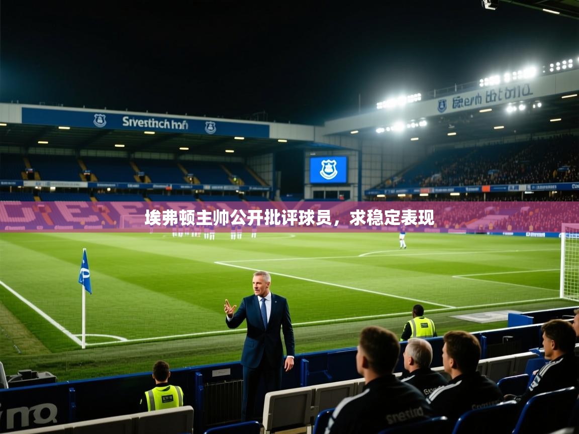 云开体育官网-埃弗顿主帅公开批评球员，求稳定表现  第2张