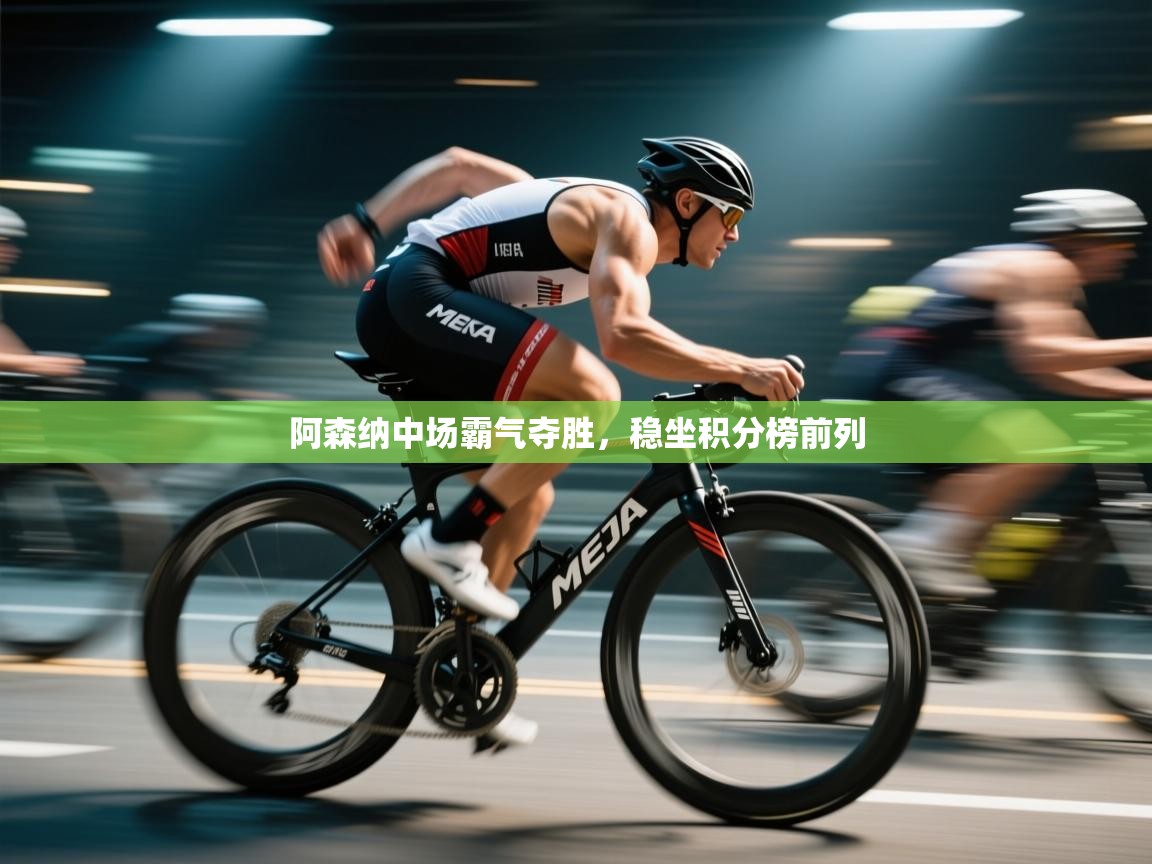 开云入口-阿森纳中场霸气夺胜，稳坐积分榜前列  第3张