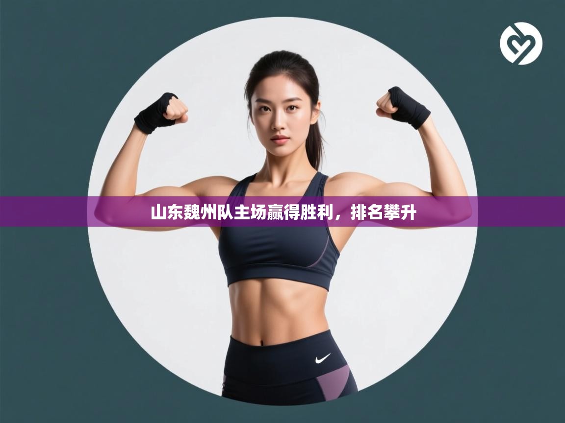 开云体育app登录入口-山东魏州队主场赢得胜利，排名攀升  第4张