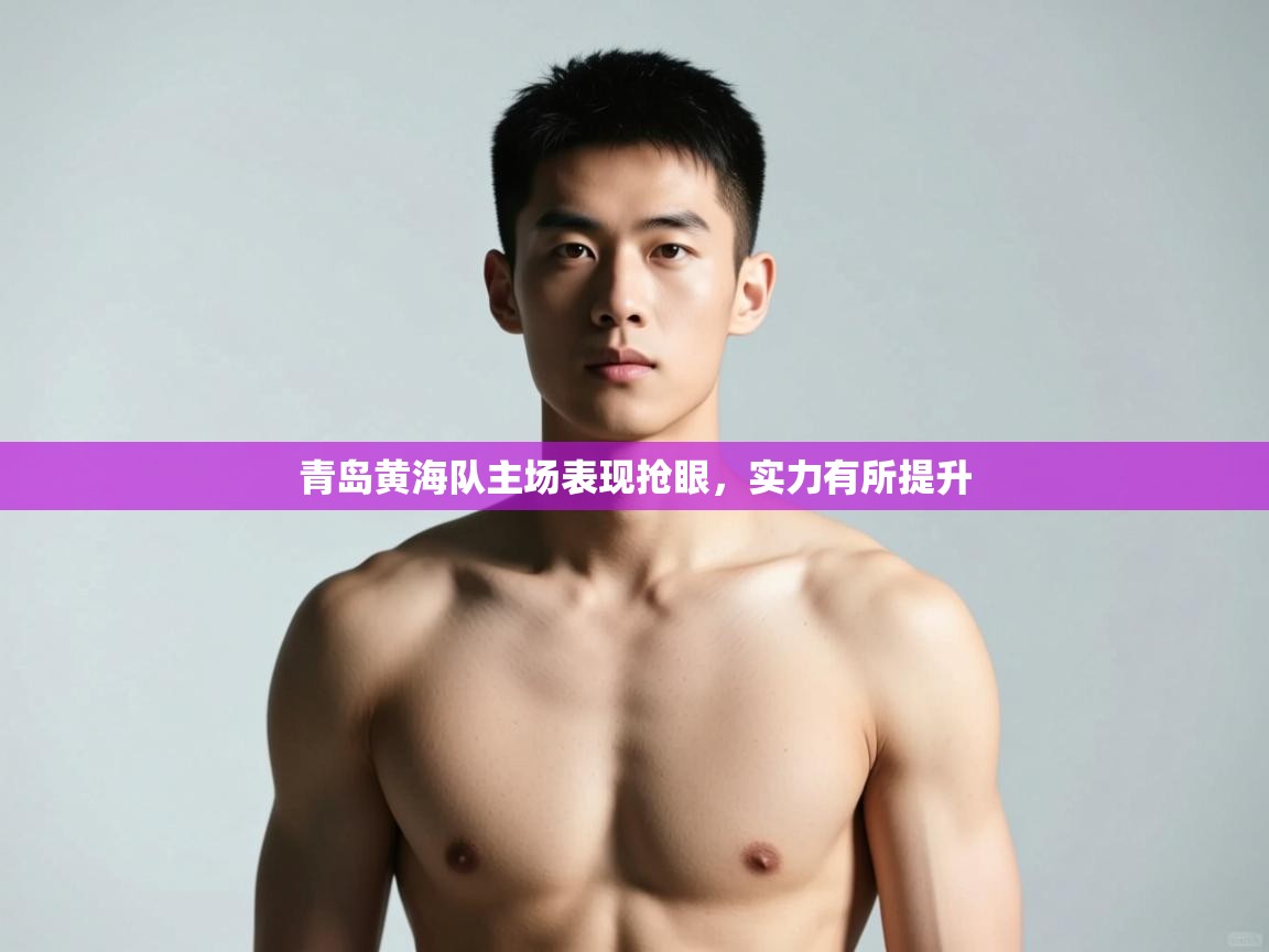 开云体育在线网址-青岛黄海队主场表现抢眼,实力有所提升 第2张