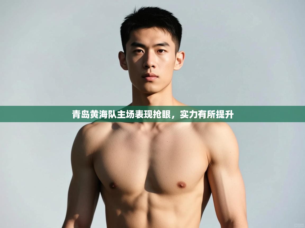 开云体育在线网址-青岛黄海队主场表现抢眼,实力有所提升 第4张