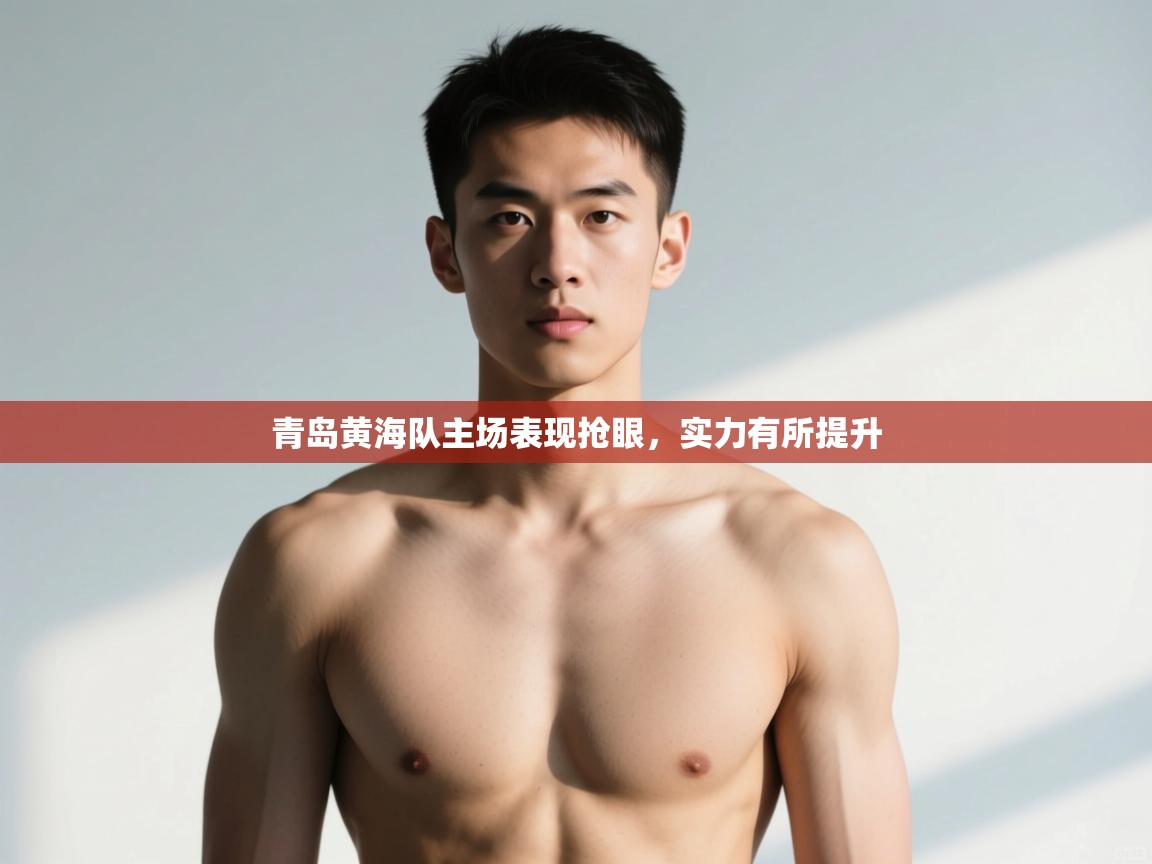 开云体育在线网址-青岛黄海队主场表现抢眼,实力有所提升 第3张